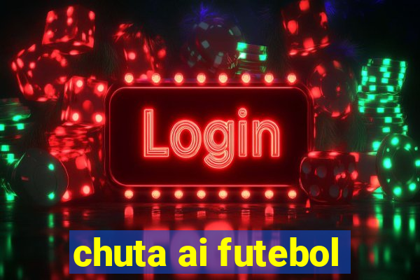 chuta ai futebol